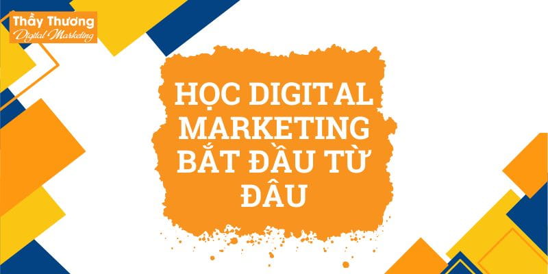 Học Digital Marketing Bắt Đầu Từ Đâu